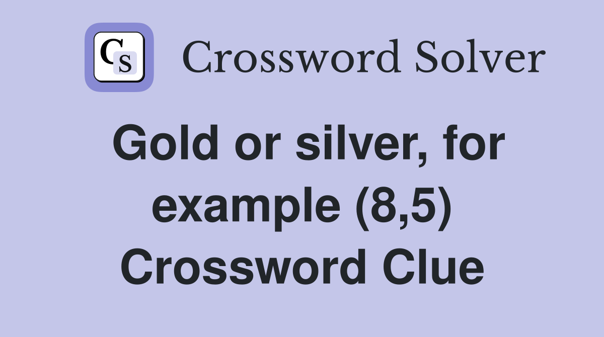 Gold or silver, for example (8,5) Crossword Clue Answers Crossword